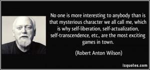 ... , etc., are the most exciting games in town. - Robert Anton Wilson