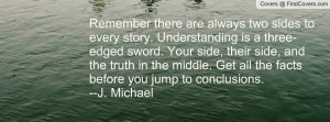 Remember there are always two sides to every story. Understanding is a ...