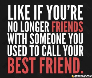 No Longer Friends With Someone You Used To Call Your Best Friend.