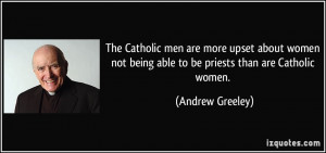 ... women not being able to be priests than are Catholic women. - Andrew