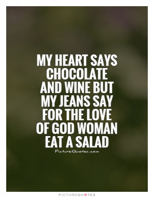 My heart says chocolate and wine but my jeans say for the love of God ...