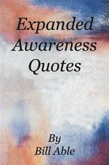 Expanded Awareness Quotes By: Bill Able