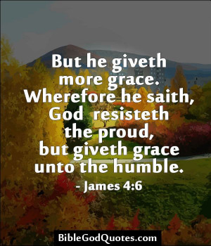 ... God resisteth the proud, but giveth grace unto the humble. - James 4:6