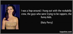 ... crew, the guys who were trying to be rappers, the funny kids. - Katy