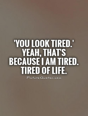 you-look-tired-yeah-thats-because-i-am-tired-tired-of-life-quote-1.jpg
