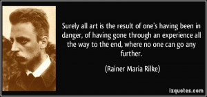 Surely all art is the result of one's having been in danger, of having ...