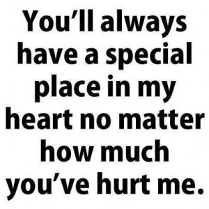 ... have a special place in my heart no matter how much you've hurt me