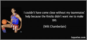 ... help because the Knicks didn't want me to make 100. - Wilt Chamberlain