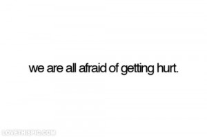 We are all afraid of getting hurt