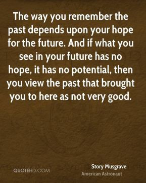Story Musgrave - The way you remember the past depends upon your hope ...