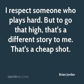 Brian Jordan - I respect someone who plays hard. But to go that high ...