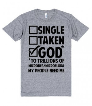 ... Single, Taken, God to trillions of microbes/microflora, my people need