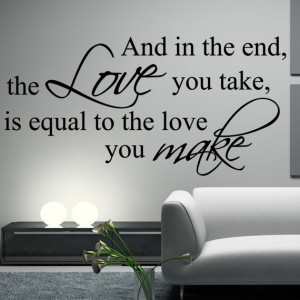 ... Quote and in the end, the love you take is equal to the love you make