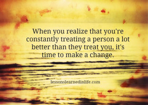 ... person a lot better than they treat you, it’s time to make a change