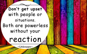 ... with people or situations. Both are powerless without your reaction