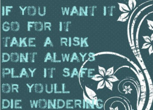 ... Don’t Always Play It Safe Or You’ll Die Wondering ~ Inspirational