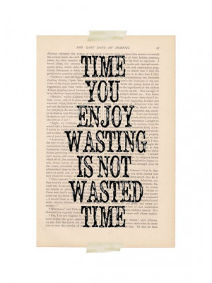 ... quote - Time You Enjoy Wasting is Not Wasted Time - motivational print