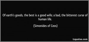 Of earth's goods, the best is a good wife; a bad, the bitterest curse ...