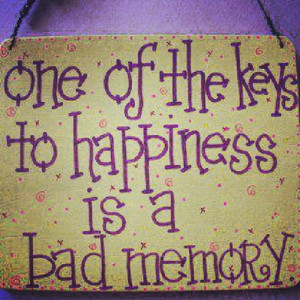 One Of The Keys to Happiness Is a Bad Memory ~ Happiness Quote