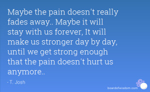 Maybe the pain doesn't really fades away.. Maybe it will stay with us ...