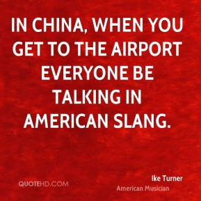 Ike Turner - In China, when you get to the airport everyone be talking ...