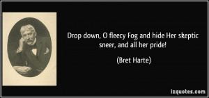 Drop down, O fleecy Fog and hide Her skeptic sneer, and all her pride ...