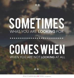 ... are looking for comes when you are not looking at all Picture Quote #1