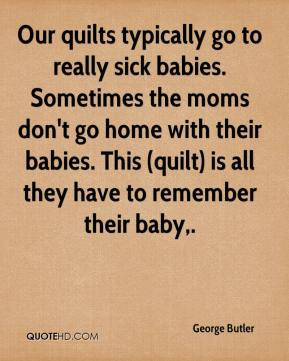 typically go to really sick babies. Sometimes the moms don't go home ...