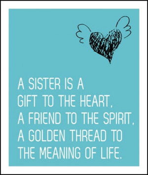 sister is a gift to the heart. A friend to the spirit. A golden