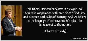 We Liberal Democrats believe in dialogue. We believe in cooperation ...