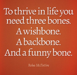 ... life you need three bones. A wishbone. A backbone. And a funny bone