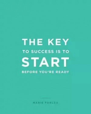 The key to success is to start before you're ready.