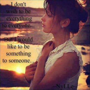 ... everything to everyone, but I would like to be something to someone