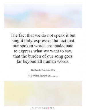 The fact that we do not speak it but sing it only expresses the fact ...