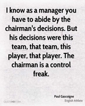 Paul Gascoigne - I know as a manager you have to abide by the chairman ...