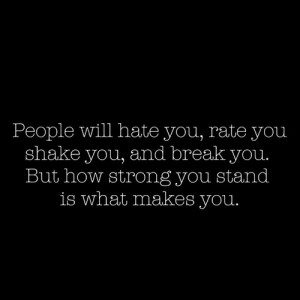 People will hate you, rate you, shake you, and break you. But how ...