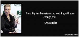 fighter by nature and nothing will ever change that. - Anastacia