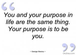 you and your purpose in life are the same george alexiou