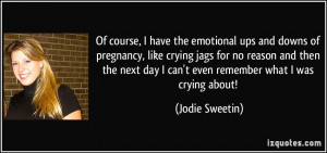 emotional ups and downs of pregnancy, like crying jags for no reason ...
