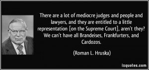 lot of mediocre judges and people and lawyers, and they are entitled ...