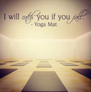 will catch you if you fall. -yoga mat