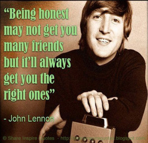 ... lot of friends but it'll always get you the right ones. ~John Lennon