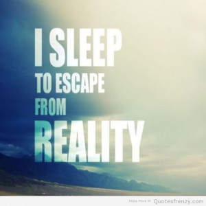 Sleep to Escape From Reality.