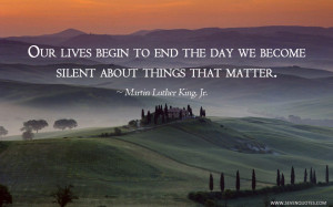 Our lives begin to end the day we become silent about things that ...