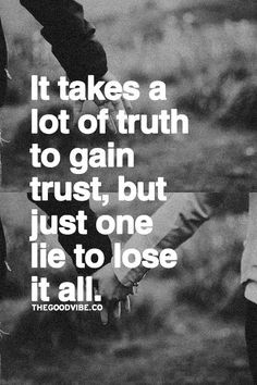 It takes a lot of trust to gain trust, but just one lie to lose it all ...