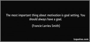 The most important thing about motivation is goal setting. You should ...