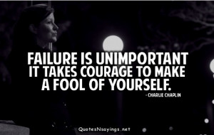 Failure is unimportant. It takes courage to make a fool of yourself.