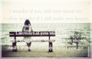 wonder if you still care about me i often wonder if i still make you ...