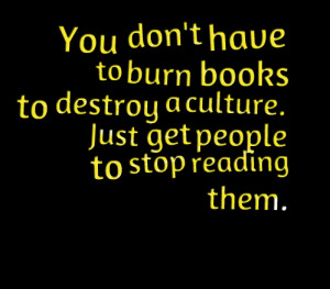 Quotes Picture: you don't have to burn books to destroy a culture just ...
