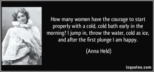 ... water, cold as ice, and after the first plunge I am happy. - Anna Held
